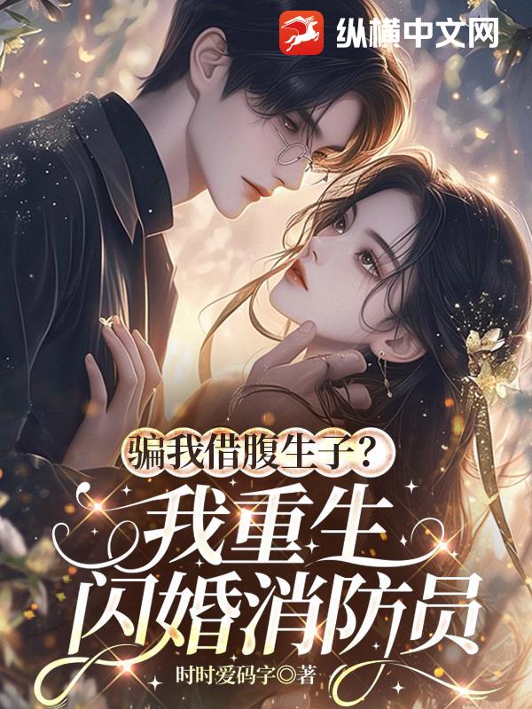 骗我借腹生子？我重生闪婚消防员